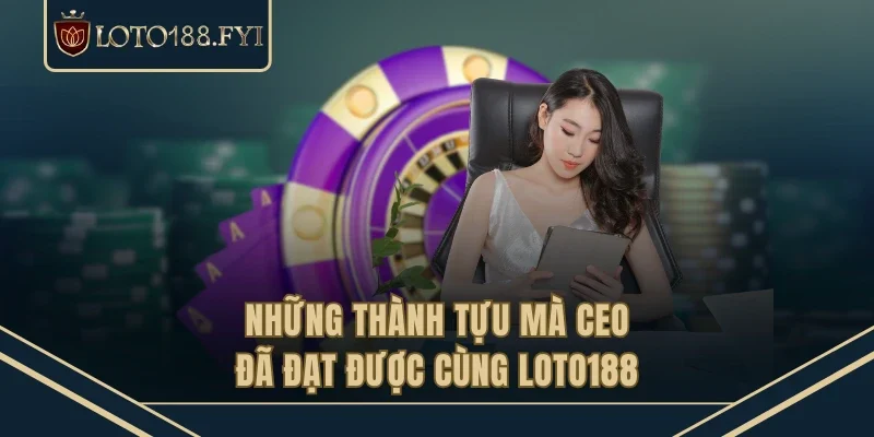 Những thành tựu mà CEO đã đạt được cùng LOTO188